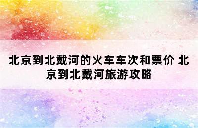 北京到北戴河的火车车次和票价 北京到北戴河旅游攻略